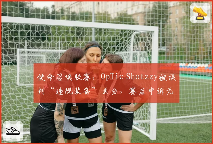 使命召唤联赛，OpTic Shotzzy被误判“违规装备”丢分，赛后申诉无果引发公平性质疑。