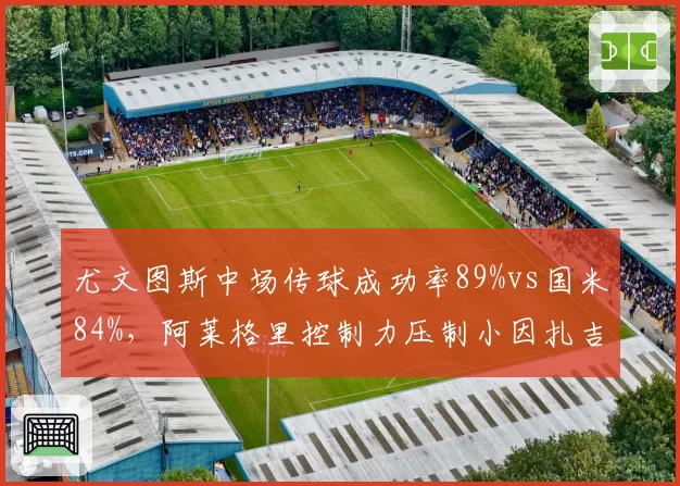 尤文图斯中场传球成功率89%vs国米84%，阿莱格里控制力压制小因扎吉