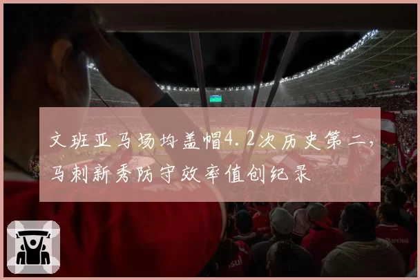 文班亚马场均盖帽4.2次历史第二，马刺新秀防守效率值创纪录