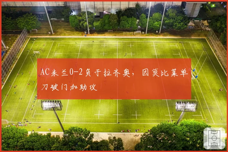 AC米兰0-2负于拉齐奥，因莫比莱单刀破门加助攻