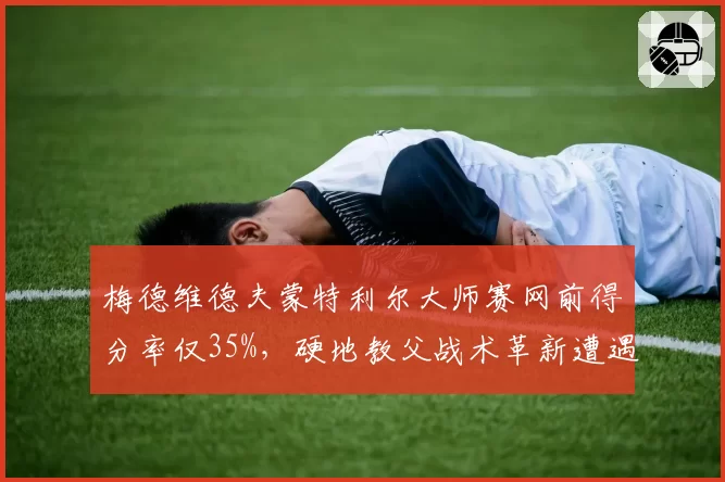 梅德维德夫蒙特利尔大师赛网前得分率仅35%,硬地教父战术革新遭遇瓶颈