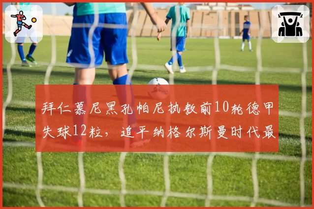 拜仁慕尼黑孔帕尼执教前10轮德甲失球12粒，追平纳格尔斯曼时代最差防守纪录