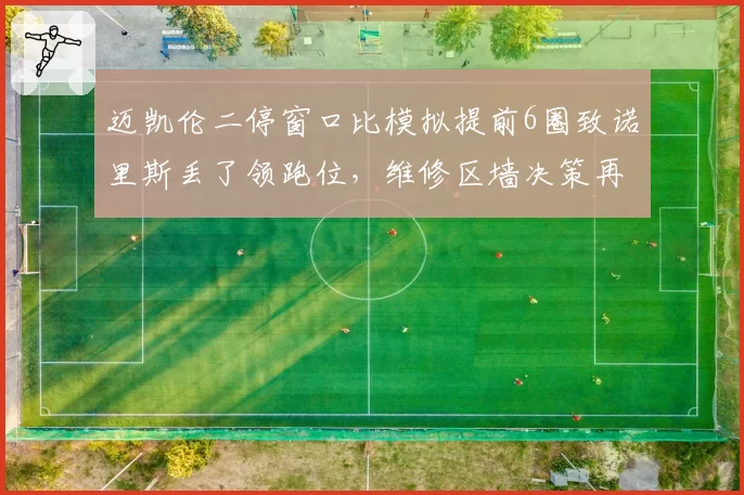 迈凯伦二停窗口比模拟提前6圈致诺里斯丢了领跑位，维修区墙决策再遭技术团队质疑