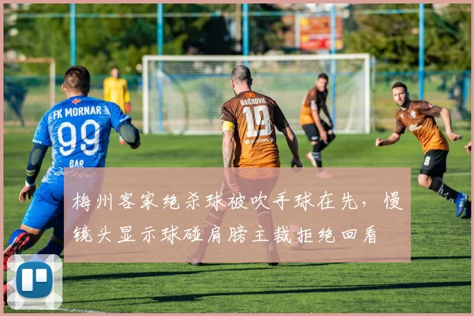 梅州客家绝杀球被吹手球在先,慢镜头显示球碰肩膀主裁拒绝回看