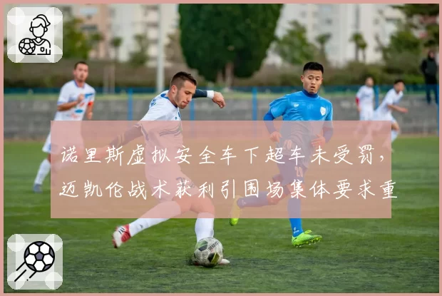 诺里斯虚拟安全车下超车未受罚，迈凯伦战术获利引围场集体要求重审规则