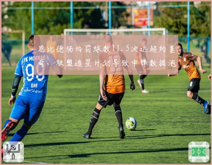 恩比德场均罚球数11.5次远超约基奇，联盟造星计划导致中锋数据泡沫化