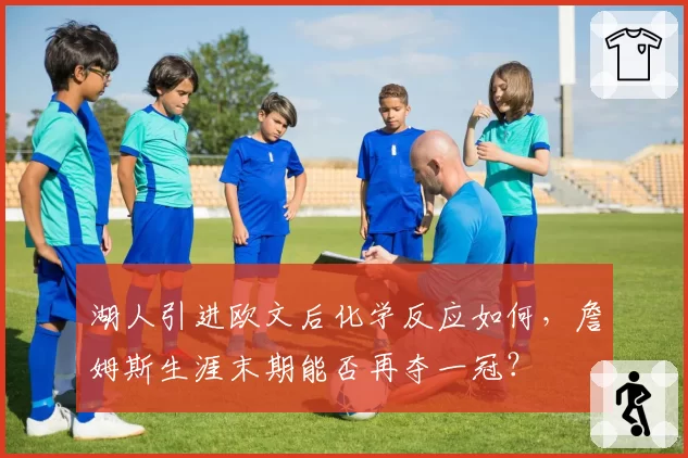 湖人引进欧文后化学反应如何，詹姆斯生涯末期能否再夺一冠？