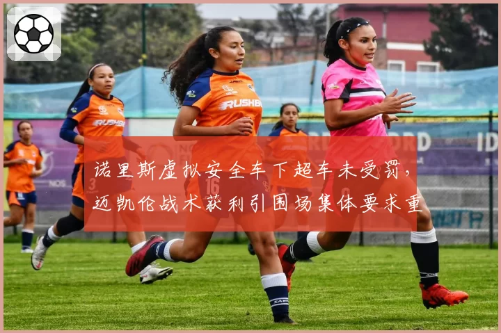 诺里斯虚拟安全车下超车未受罚，迈凯伦战术获利引围场集体要求重审规则