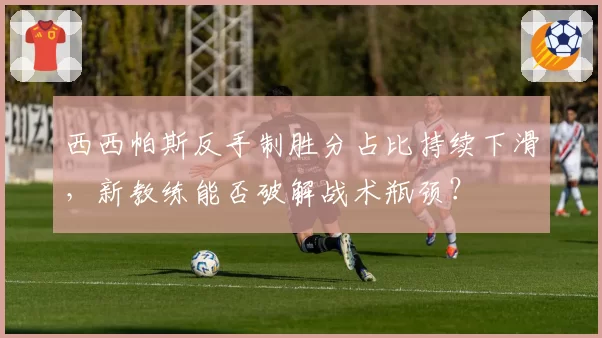 西西帕斯反手制胜分占比持续下滑,新教练能否破解战术瓶颈?