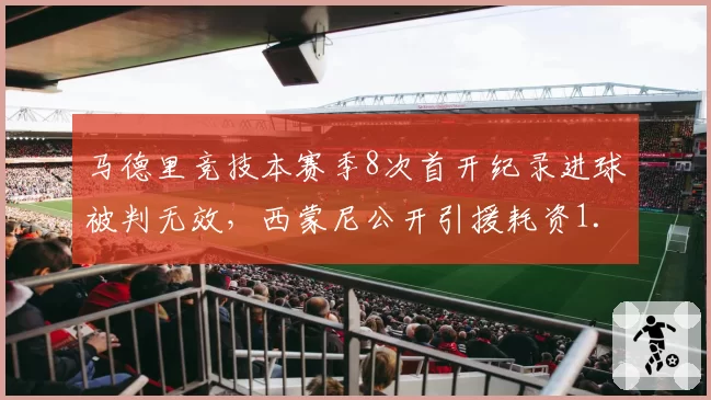 马德里竞技本赛季8次首开纪录进球被判无效，西蒙尼公开引援耗资1.2亿仍难逃裁判尺度魔咒