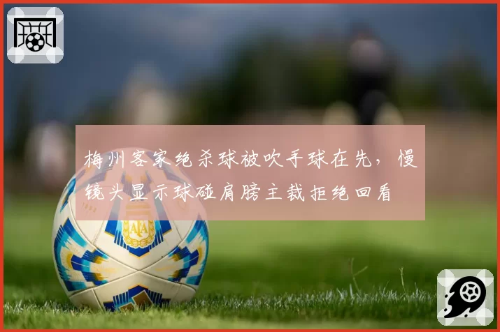 梅州客家绝杀球被吹手球在先,慢镜头显示球碰肩膀主裁拒绝回看