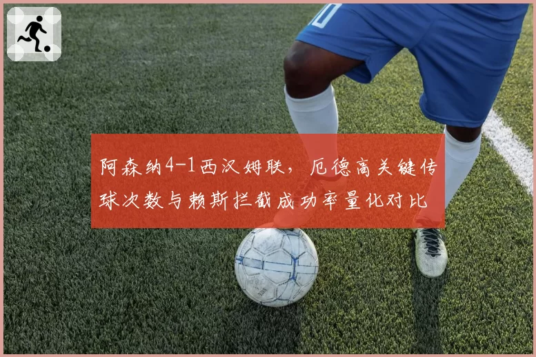 阿森纳4-1西汉姆联，厄德高关键传球次数与赖斯拦截成功率量化对比